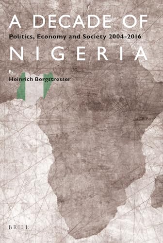 A Decade of Nigeria: Politics, Economy and Society 2004-2016 - Heinrich Bergstresser