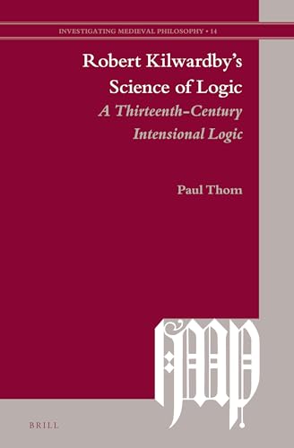 Robert Kilwardby's Science of Logic: A Thirteenth-Century Intensional Logic (Hardback) - Paul Thom
