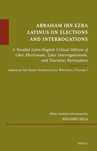 Beispielbild fr Abraham Ibn Ezra Latinus on Elections and Interrogations: A Parallel Latin-English Critical Edition of Liber Electionum, Liber Interrogationum, and Tractatus Particulares zum Verkauf von ERIC CHAIM KLINE, BOOKSELLER (ABAA ILAB)