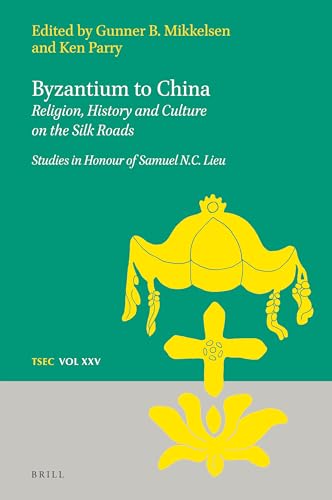 9789004434608: Byzantium to China: Religion, History and Culture on the Silk Roads Studies in Honour of Samuel N.C. Lieu (Texts and Studies in Eastern Christianity)