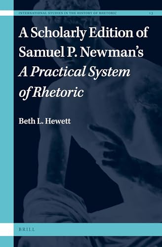 9789004437609: A Scholarly Edition of Samuel P. Newman's a Practical System of Rhetoric: 13 (International Studies in the History of Rhetoric, 13)
