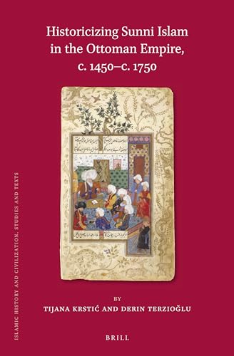 Historicizing Sunni Islam in the Ottoman Empire, C. 1450-c. 1750 - Krstic, Tijana; Terzioglu, Derin