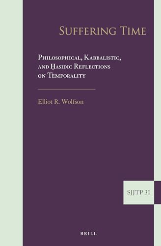

Suffering Time: Philosophical, Kabbalistic, and asidic Reflections on Temporality (Supplements to the Journal of Jewish Thought and Philosophy)