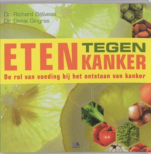 Eten tegen kanker: de rol van voeding bij het ontstaan van kanker - Richard Béliveau; Denis Gingras