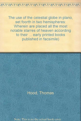 The use of the celestial globe in plano, set foorth in two hemispheres: Wherein are placed all the most notable starres of heaven according to their ... early printed books published in facsimile) (9789022105337) by Hood, Thomas