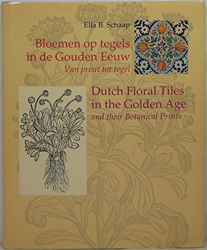 Bloemen Op Tegels in De Gouden Eeuw: Van Prent Tot Tegel Dutch Floral Tiles in the Golden Age: An...