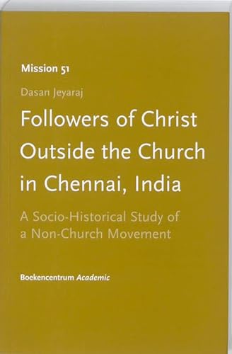 Followers of Christi Outside the Church in Chennai, India. A Socio-Historical Study of a Non-Church Movement (Mission 51)