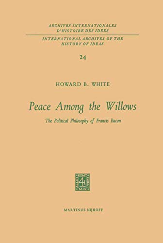 Peace Among the Willows : The Political Philosophy of Francis Bacon - Howard B. White