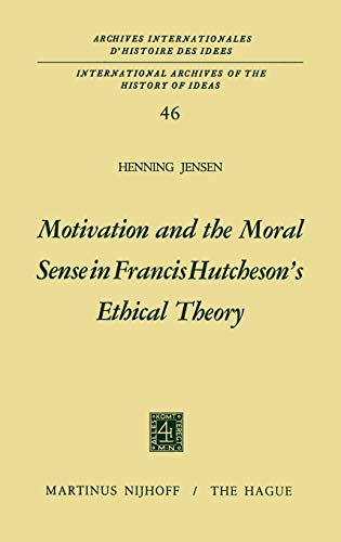 Motivation and the Moral Sense in Francis Hutcheson's Ethical Theory (International Archieves of the History of Ideas, Volume 46) - Jensen, Henning