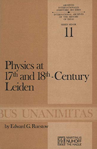 Physics at Seventeenth and Eighteenth-Century Leiden: Philosophy and the New Science in the University : Philosophy and the New Science in the University - E. G. Ruestow