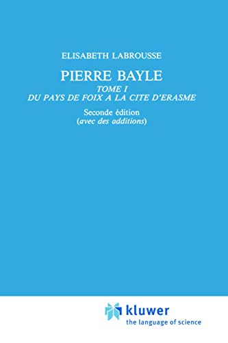 Pierre Bayle : Tome 1 Du pays de Foix a la Cite d¿Erasme - Elisabeth Labrousse