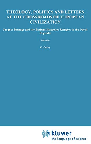 Theology, Politics and Letters at the Crossroads of European Civilization : Jacques Basnage and the Baylean Huguenot Refugees in the Dutch Republic - G. Cerny