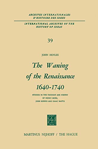 The Waning of the Renaissance 1640¿1740 : Studies in the Thought and Poetry of Henry More, John Norris and Isaac Watts - John Hoyles