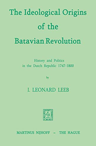 9789024751570: The Ideological Origins of the Batavian Revolution: History and Politics in the Dutch Republic 1747–1800
