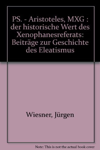 Ps.-Aristoteles, MXG: Der historische Wert des Xenophanesreferats : BeitraÌˆge zur Geschichte des Eleatismus (Dutch Edition) (9789025607272) by Wiesner, JuÌˆrgen