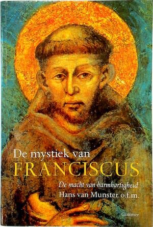 De mystiek van Franciscus. De macht van de barmhartigheid - Munster o.f.m., Hans van