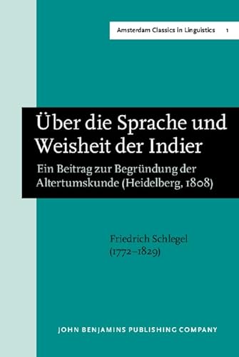 Ueber Die Sprache Und Weisheit Der Indier Ein Beitrag Zur Begruendung Der Altertumskunde.; New edition with an introductory article by Sebastiano Timpanaro (translated from the Italian by J. Peter Maher), prepared by E.F. K. Koerner. (Amsterdam Studies in Theory and History of Linguistic Science, Series I: Amsterdam Classics in Linguistics, 1800-1925, Volume 1) - Schlegel, Friedrich