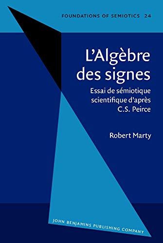 L'Algebre Des Signes: Essai De Semiotique Scientifique D'Apres Charles Sanders Peirce.; (Foundati...