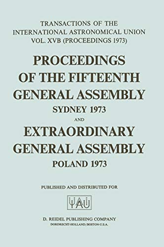 9789027704511: Transactions of the International Astronomical Union: Proceedings of the Fifteenth General Assembly Sydney 1973 and Extraordinary General Assembly ... Astronomical Union Transactions, 15B)