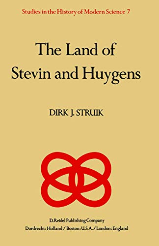 The Land of Stevin and Huygens: A Sketch of Science and Technology in the Dutch Republic during the Golden Century (Studies in the History of Modern Science, 7) (9789027712363) by Struik, D.J.