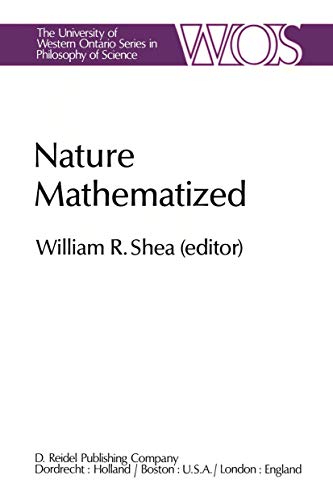 Nature Mathematized Volume 1 Historical and Philosophical Case Studies in Classical Modern Natural Philosophy / Papers Deriving from the Third International Conference on the History and Philosophy of Science, Montreal, Canada, 1980 - Shea, William R.