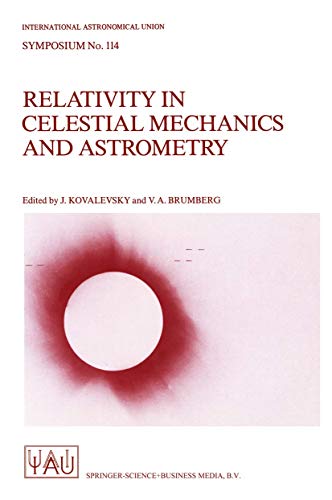 Stock image for Relativity in Celestial Mechanics and Astrometry: High Precision Dynamical Theories and Observational Verifications Proceedings of the 114th Symposium of the International Astronomical Union, Held in Leningrad, USSR, May 28-31, 1985 for sale by Village Books and Music