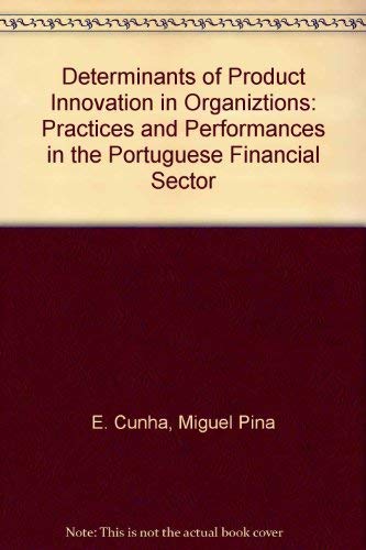 Determinants of Product Innovation in Organizations : Practices and Performance in the Portuguese Financial Sector - Pina e Cunha, Miguel