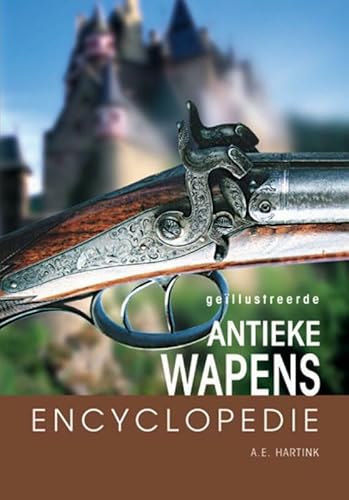 9789036613262: Geillustreerde antieke wapens encyclopedie: een deskundige gids over vuurwapens en hun ontwikkeling door de eeuwen heen