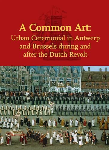 Imagen de archivo de A Common Art: Urban Ceremonials in Antwerp and Brussels During and After the Dutch Revolt (Studies in Netherlandish Art and Cultural History) a la venta por Book Outpost