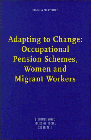 Adapting to Change:Occupational Pension Schemes, Women and Migrant Workers (Kluwer Sovac Series on Social Security) (9789041103512) by Elaine Whiteford