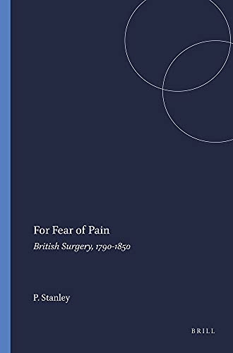 For Fear of Pain: British Surgery, 1790-1850 (Clio Medica 70) (9789042010345) by Stanley, Peter