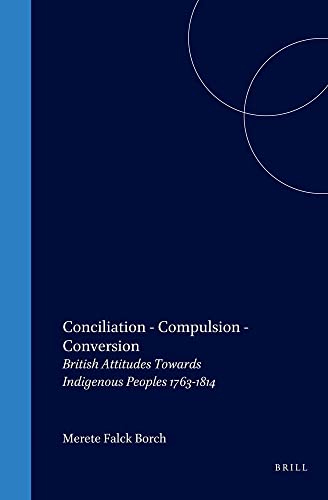 Beispielbild fr Conciliation - Compulsion - Conversion. British Attitudes Towards Indigenous Peoples 1763-1814. zum Verkauf von Antiquariaat Schot