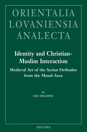 IDENTITY AND CHRISTIAN-MUSLIM INTERACTION Medieval Art of the Syrian Orthodox from the Mosul Area - Snelders, Bas