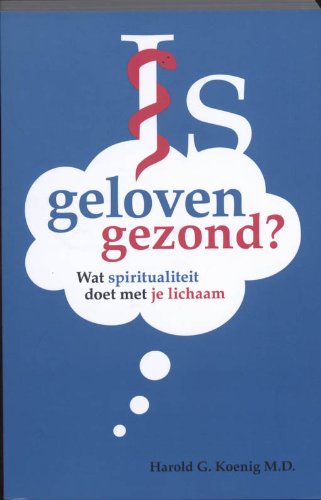 Is Geloven Gezond ? Wat spiritualiteit doet met je lichaam. - KOENIG, HAROLD G.