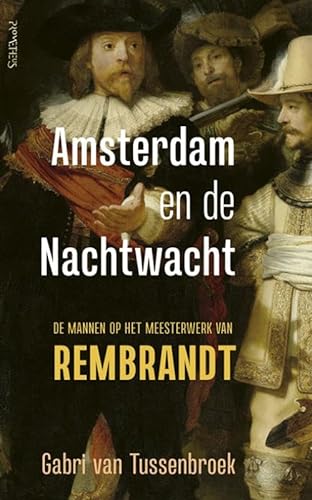 Amsterdam en de Nachtwacht: de mannen op het meesterwerk van Rembrandt - Gabri Van Tussenbroek