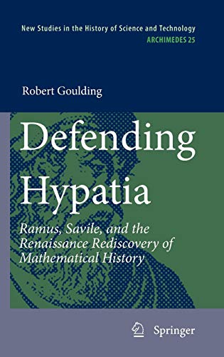 Defending Hypatia : Ramus; Savile; and the Renaissance Rediscovery of Mathematical History - Robert Goulding