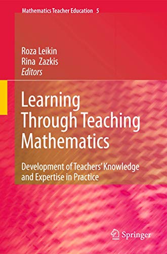 Learning Through Teaching Mathematics: Development of Teachers' Knowledge and Expertise in Practice - Roza Leikin
