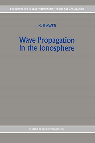 Wave Propagation in the Ionosphere (Developments in Electromagnetic Theory and Applications, 5) (9789048140695) by Rawer, K.