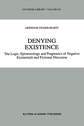 Denying Existence : The Logic, Epistemology and Pragmatics of Negative Existentials and Fictional Discourse - A. Chakrabarti