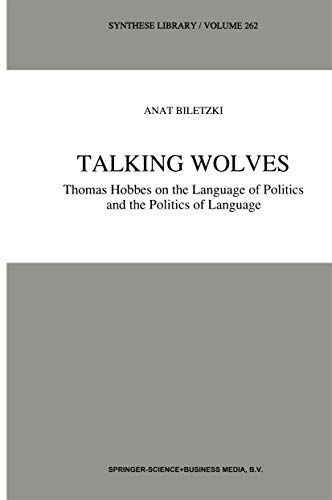Talking Wolves: Thomas Hobbes on the Language of Politics and the Politics of Language (Synthese Library) - A. Biletzki