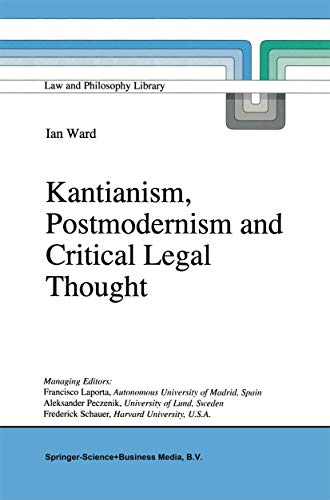 Kantianism, Postmodernism and Critical Legal Thought (Law and Philosophy Library, 31) - I. Ward