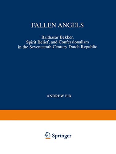 Fallen Angels : Balthasar Bekker, Spirit Belief, and Confessionalism in the Seventeenth Century Dutch Republic - A. Fix
