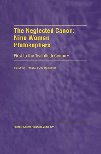 The Neglected Canon: Nine Women Philosophers : First to the Twentieth Century - T. Dykeman