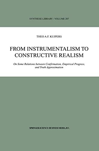 From Instrumentalism to Constructive Realism : On Some Relations between Confirmation, Empirical Progress, and Truth Approximation - Theo A. F. Kuipers