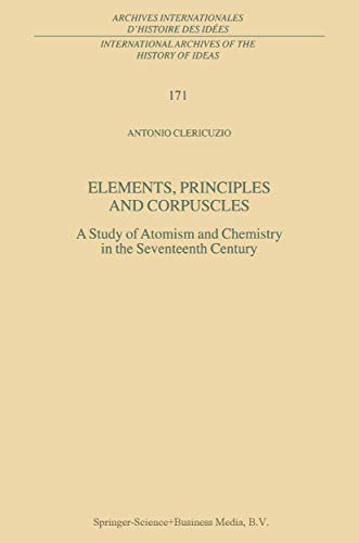 9789048156405: Elements, Principles and Corpuscles: A Study of Atomism and Chemistry in the Seventeenth Century: 171 (International Archives of the History of Ideas ... internationales d'histoire des ides, 171)