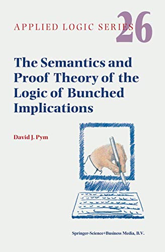9789048160723: The Semantics and Proof Theory of the Logic of Bunched Implications: 26 (Applied Logic Series, 26)