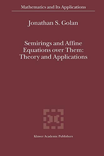 Semirings and Affine Equations over Them: Theory and Applications (Mathematics and Its Applications, 556) - Golan, Jonathan S.