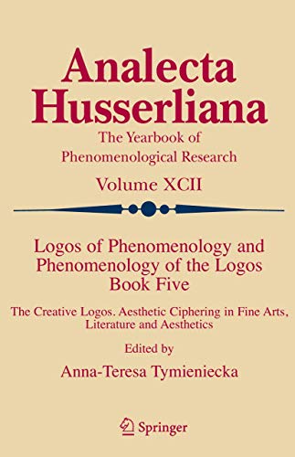Logos of Phenomenology and Phenomenology of the Logos. Book Five : The Creative Logos. Aesthetic Ciphering in Fine Arts, Literature and Aesthetics - Anna-Teresa Tymieniecka