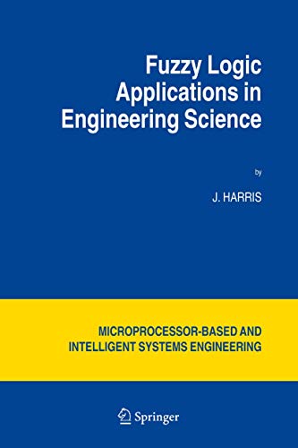 Fuzzy Logic Applications in Engineering Science (Intelligent Systems, Control and Automation: Science and Engineering, 29) (9789048170340) by Harris, J.