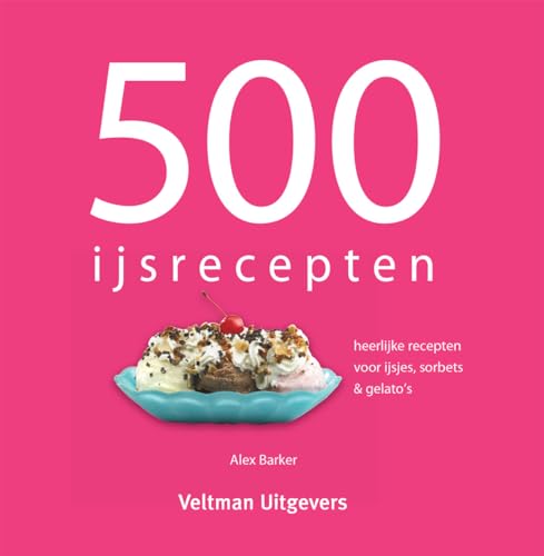 500 ijsrecepten: heerlijke recepten voor ijsjes, sorbets & gelato's - Barker, Alex